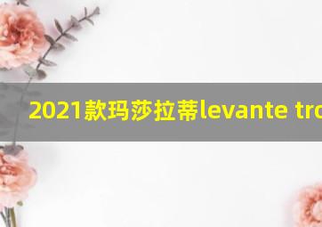 2021款玛莎拉蒂levante trofeo